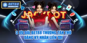 3 Ưu Đãi BET88 Thưởng Tân Thủ - Đăng Ký Nhận Liền Tay