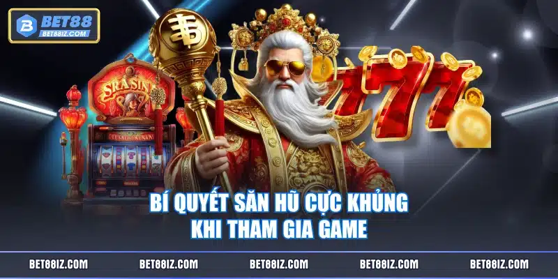 Bí quyết săn hũ cực khủng khi tham gia game