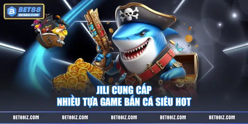 JILI cung cấp nhiều tựa game bắn cá siêu hot