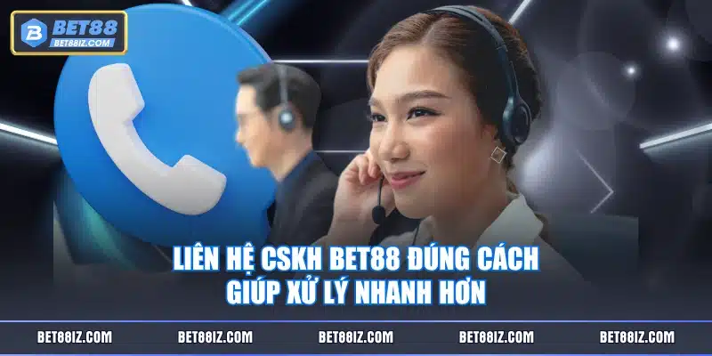 Liên hệ CSKH BET88 đúng cách giúp xử lý nhanh hơn