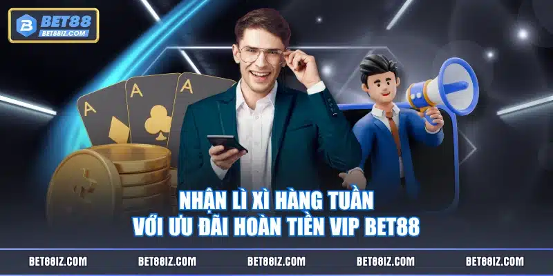 Nhận lì xì hàng tuần với ưu đãi hoàn tiền VIP BET88